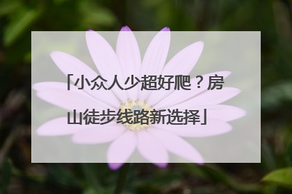 小众人少超好爬？房山徒步线路新选择