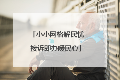 小小网格解民忧 接诉即办暖民心