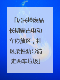 居民捡废品长期霸占电动车停放区，社区柔性劝导清走两车垃圾