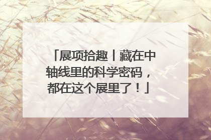 展项拾趣丨藏在中轴线里的科学密码，都在这个展里了！