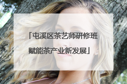 屯溪区茶艺师研修班赋能茶产业新发展