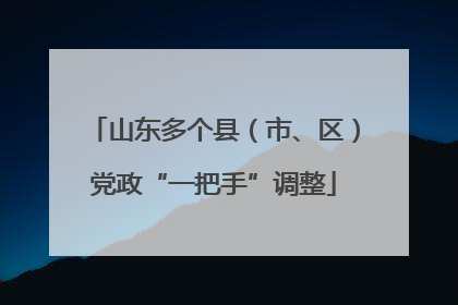 山东多个县（市、区）党政“一把手”调整