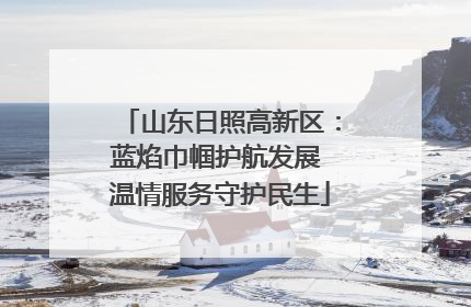 山东日照高新区：蓝焰巾帼护航发展 温情服务守护民生