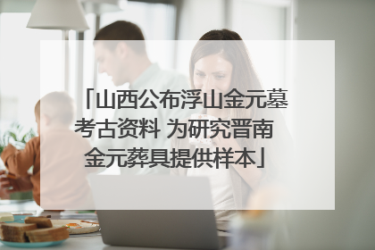 山西公布浮山金元墓考古资料 为研究晋南金元葬具提供样本