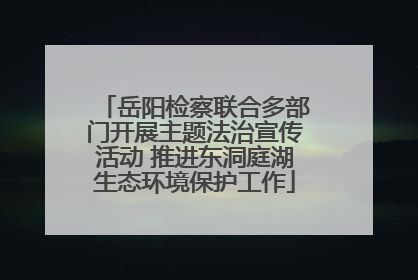 岳阳检察联合多部门开展主题法治宣传活动 推进东洞庭湖生态环境保护工作