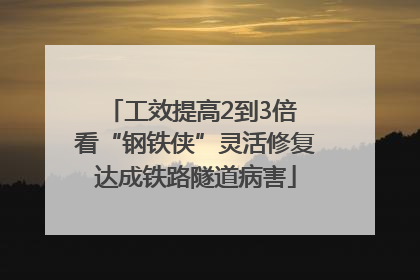 工效提高2到3倍 看“钢铁侠”灵活修复达成铁路隧道病害