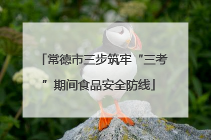 常德市三步筑牢“三考”期间食品安全防线