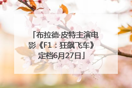 布拉德·皮特主演电影《F1：狂飙飞车》定档6月27日