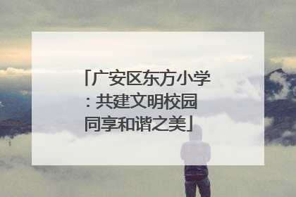 广安区东方小学：共建文明校园 同享和谐之美