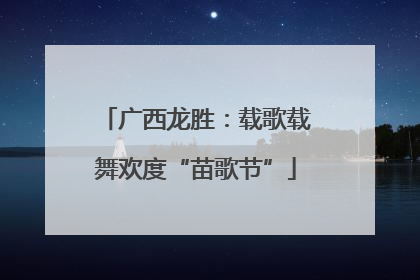 广西龙胜：载歌载舞欢度“苗歌节”
