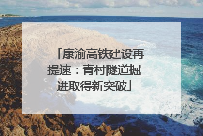 康渝高铁建设再提速：青村隧道掘进取得新突破
