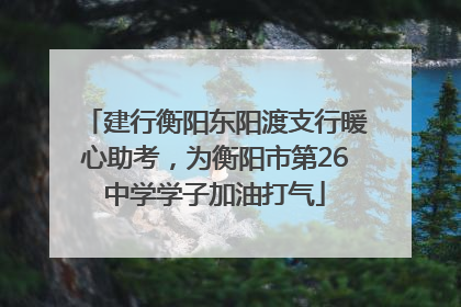 建行衡阳东阳渡支行暖心助考，为衡阳市第26中学学子加油打气