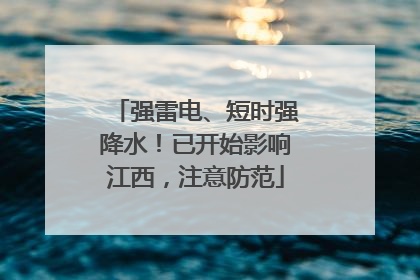 强雷电、短时强降水！已开始影响江西，注意防范
