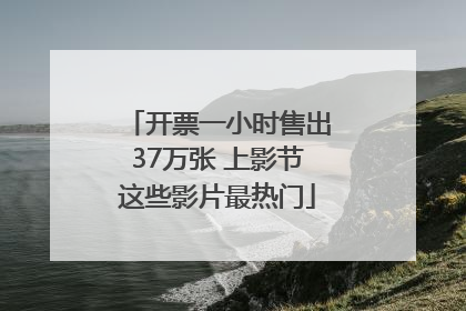 开票一小时售出37万张 上影节这些影片最热门