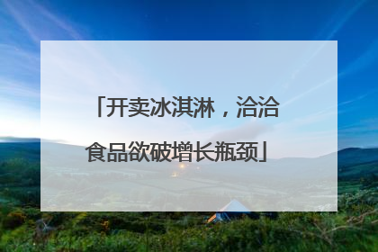 开卖冰淇淋，洽洽食品欲破增长瓶颈