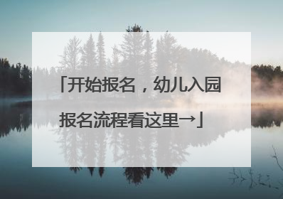 开始报名，幼儿入园报名流程看这里→