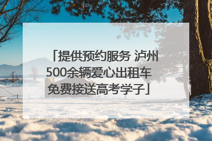 提供预约服务 泸州500余辆爱心出租车免费接送高考学子