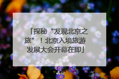 探秘“发现北京之旅”！北京入境旅游发展大会开幕在即