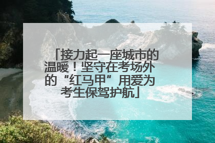 接力起一座城市的温暖！坚守在考场外的“红马甲”用爱为考生保驾护航