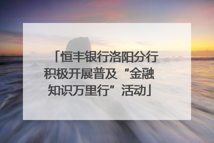 恒丰银行洛阳分行积极开展普及“金融知识万里行”活动
