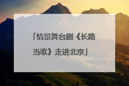 情景舞台剧《长路当歌》走进北京