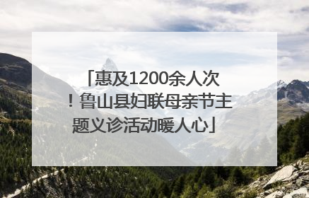 惠及1200余人次！鲁山县妇联母亲节主题义诊活动暖人心