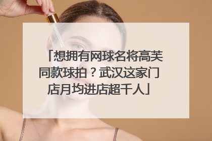 想拥有网球名将高芙同款球拍？武汉这家门店月均进店超千人