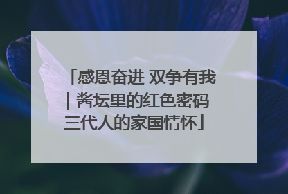 感恩奋进 双争有我｜酱坛里的红色密码 三代人的家国情怀