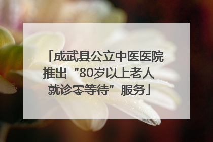 成武县公立中医医院推出“80岁以上老人就诊零等待”服务