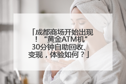 成都商场开始出现！“黄金ATM机”30分钟自助回收、变现，体验如何？