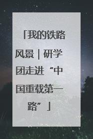 我的铁路风景｜研学团走进“中国重载第一路”