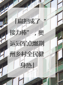 扁担成了“接力棒”，奥运冠军点燃荆州乡村全民健身热