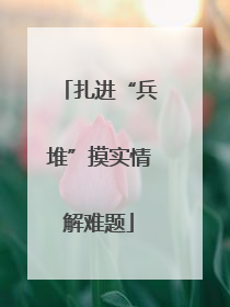 扎进“兵堆”摸实情解难题
