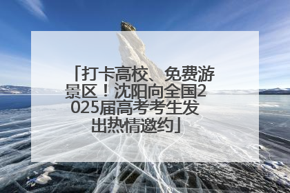 打卡高校、免费游景区！沈阳向全国2025届高考考生发出热情邀约