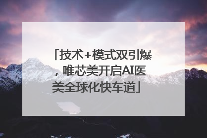 技术+模式双引爆，唯芯美开启AI医美全球化快车道