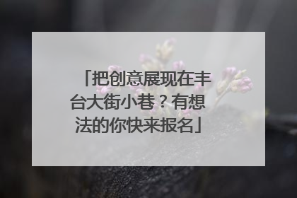 把创意展现在丰台大街小巷？有想法的你快来报名