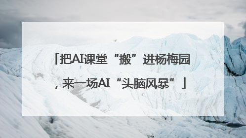 把AI课堂“搬”进杨梅园，来一场AI“头脑风暴”