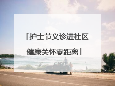 护士节义诊进社区 健康关怀零距离