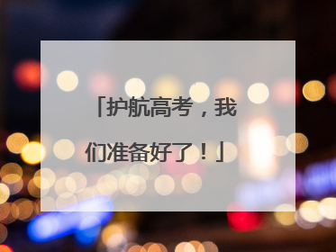 护航高考，我们准备好了！