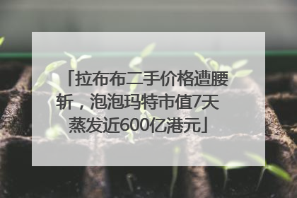 拉布布二手价格遭腰斩，泡泡玛特市值7天蒸发近600亿港元