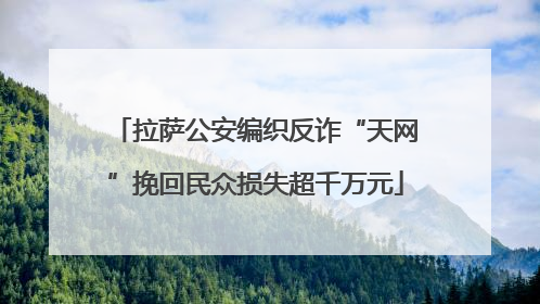 拉萨公安编织反诈“天网”挽回民众损失超千万元