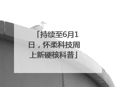 持续至6月1日，怀柔科技周上新硬核科普
