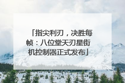 指尖利刃，决胜每帧：八位堂天刃星街机控制器正式发布