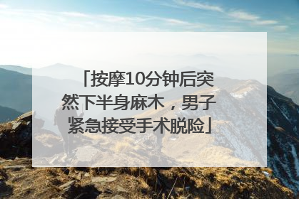 按摩10分钟后突然下半身麻木，男子紧急接受手术脱险