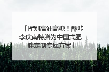 挥别高油高糖！酥咔李庆南特膳为中国式肥胖定制专属方案