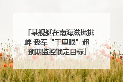某舰艇在南海滋扰挑衅 我军“千里眼”超预期监控锁定目标