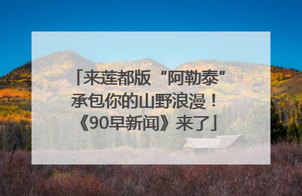 来莲都版“阿勒泰” 承包你的山野浪漫！《90早新闻》来了