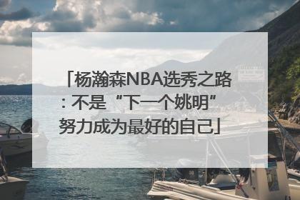 杨瀚森NBA选秀之路：不是“下一个姚明” 努力成为最好的自己