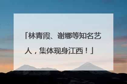 林青霞、谢娜等知名艺人，集体现身江西！