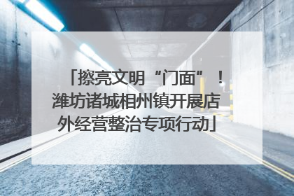 擦亮文明“门面”！潍坊诸城相州镇开展店外经营整治专项行动